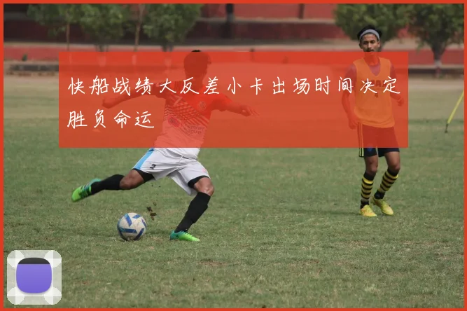 快船战绩大反差小卡出场时间决定胜负命运